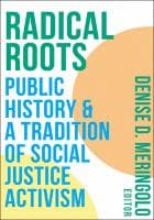 Radical Roots : Public History and a Tradition of Social Justice Activism
