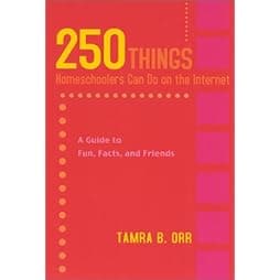 250 Things Homeschoolers Can Do On the Internet: A Guide to Fun, Facts, and Friends 