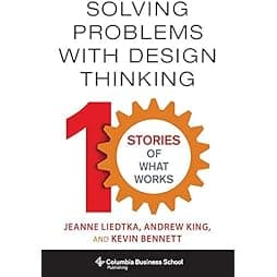 Solving Problems with Design Thinking: Ten Stories of What Works (Columbia Business School Publishing) 