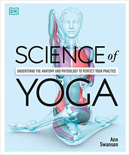  Science of Yoga: Understand the Anatomy and Physiology to Perfect Your Practice 