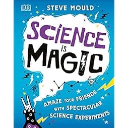 Science is Magic: Amaze your Friends with Spectacular Science Experiments 