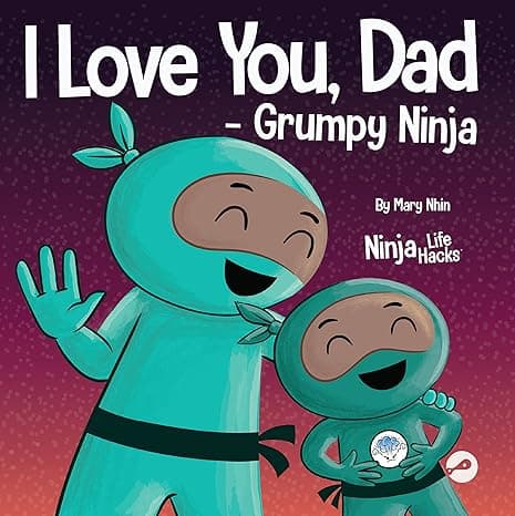 I Love You, Dad -Grumpy Ninja: A Rhyming Children's Book About the Love Between a Child and Their Father, Perfect for Father's Day (Ninja Life Hacks) cover