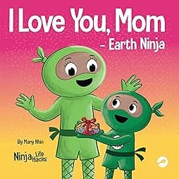 I Love You, Mom - Earth Ninja: A Rhyming Children's Book About the Love Between a Child and Their Mother, Perfect for Mother's Day and Earth Day (Ninja Life Hacks)
