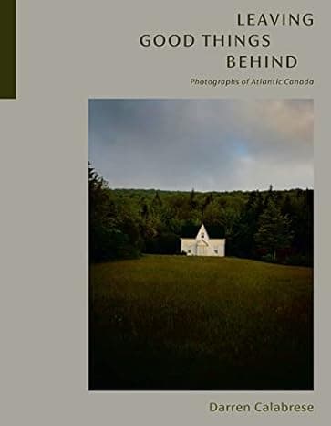 Leaving Good Things Behind: Photographs of Atlantic Canada  cover