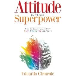 Attitude Is Your Superpower: How to Create Incredible Life-Changing Success 