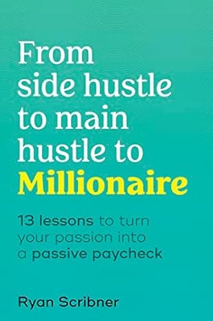 From Side Hustle to Main Hustle to Millionaire: 13 Lessons to Turn Your Passion Into a Passive Paycheck  cover