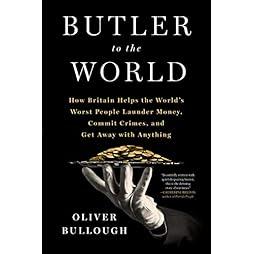 Butler to the World: The Book the Oligarchs Don't Want You to Read - How Britain Helps the World's Worst People Launder Money, Commit Crimes, and Get Away with Anything