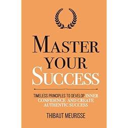 Master Your Success: Timeless Principles to Develop Inner Confidence and Create Authentic Success (Mastery Series) 