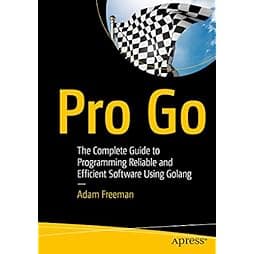 Pro Go: The Complete Guide to Programming Reliable and Efficient Software Using Golang