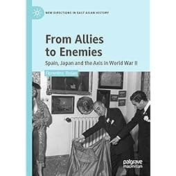 From Allies to Enemies: Spain, Japan and the Axis in World War II (New Directions in East Asian History) 