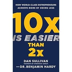10x Is Easier Than 2x: How World-Class Entrepreneurs Achieve More by Doing Less 