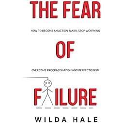 The fear of failure: How to become an action taker, stop worrying, overcome procrastination and perfectionism 