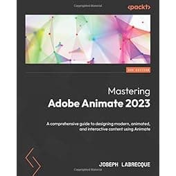 Mastering Adobe Animate 2023: A comprehensive guide to designing modern, animated, and interactive content using Animate, 3rd Edition 