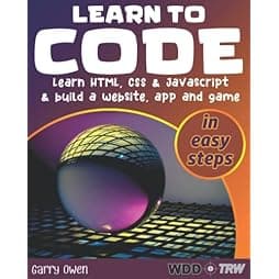 Learn to Code: Learn HTML, CSS and JavaScript and build a website, an app and a game 