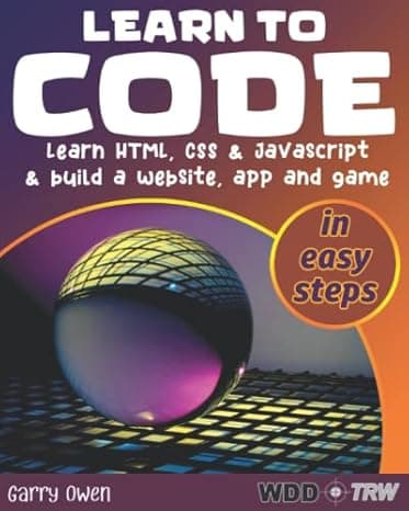 Learn to Code: Learn HTML, CSS and JavaScript and build a website, an app and a game  cover