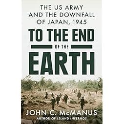 To the End of the Earth: The US Army and the Downfall of Japan, 1945 