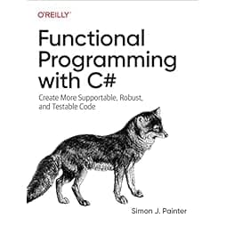 Functional Programming with C#: Create More Supportable, Robust, and Testable Code 