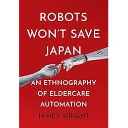 Robots Won't Save Japan: An Ethnography of Eldercare Automation (The Culture and Politics of Health Care Work)