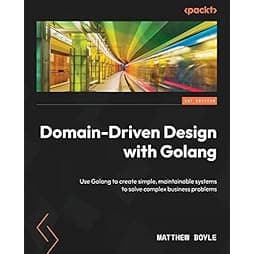Domain-Driven Design with Golang: Use Golang to create simple, maintainable systems to solve complex business problems
