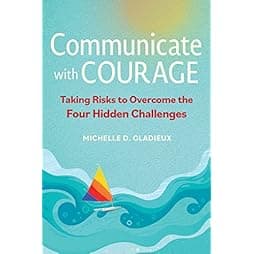 Communicate with Courage: Taking Risks to Overcome the Four Hidden Challenges 