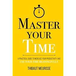 Master Your Time: A Practical Guide to Increase Your Productivity and Use Your Time Meaningfully (Mastery Series) 