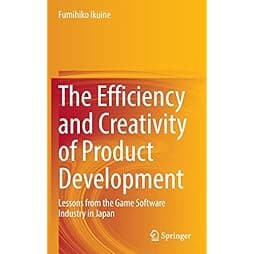 The Efficiency and Creativity of Product Development: Lessons from the Game Software Industry in Japan 