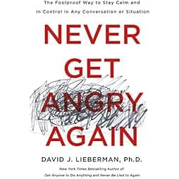 Never Get Angry Again: The Foolproof Way to Stay Calm and in Control in Any Conversation or Situation 
