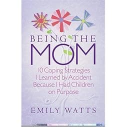 Being the Mom: 10 Coping Strategies I Learned by Accident Because I Had Children on Purpose 