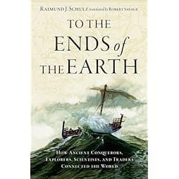 To the Ends of the Earth: How Ancient Conquerors, Explorers, Scientists, and Traders Connected the World