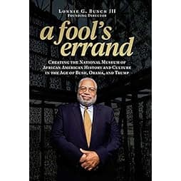 A Fool's Errand: Creating the National Museum of African American History and Culture in the Age of Bush, Obama, and Trump 
