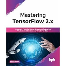 Mastering TensorFlow 2.x: Implement Powerful Neural Nets across Structured, Unstructured datasets and Time Series Data (English Edition)