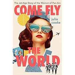 Come Fly The World: The Jet-Age Story of the Women of Pan Am