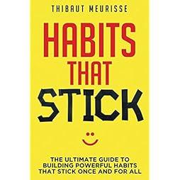 Habits That Stick: The Ultimate Guide To Building Powerful Habits That Stick Once and For All 