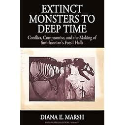 Extinct Monsters to Deep Time: Conflict, Compromise, and the Making of Smithsonian's Fossil Halls (Museums and Collections, 11) 