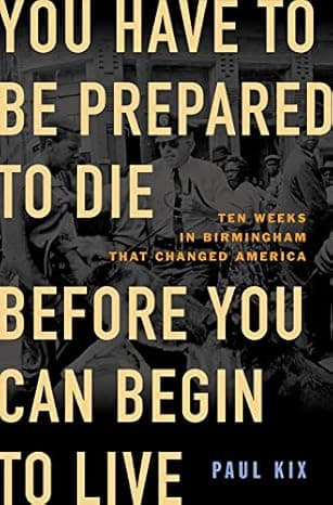 You Have to Be Prepared to Die Before You Can Begin to Live: Ten Weeks in Birmingham That Changed America cover