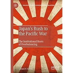 Japan’s Rush to the Pacific War: The Institutional Roots of Overbalancing (Palgrave Studies in International Relations) 