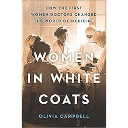 Women in White Coats: How the First Women Doctors Changed the World of Medicine