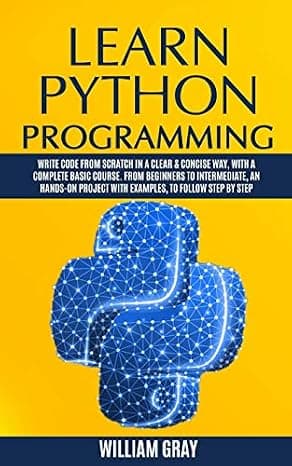 LEARN PYTHON PROGRAMMING: Write code from scratch in a clear & concise way, with a complete basic course. From beginners to intermediate, an hands-on project with examples, to follow step by step cover