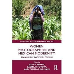 Women Photographers and Mexican Modernity: Framing the Twentieth Century (Routledge Research in Gender and Art) 