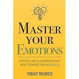 Master Your Emotions: A Practical Guide to Overcome Negativity and Better Manage Your Feelings (Mastery Series) 