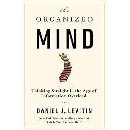The Organized Mind: Thinking Straight in the Age of Information Overload 