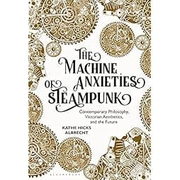 The Machine Anxieties of Steampunk: Contemporary Philosophy, Victorian Aesthetics, and the Future 