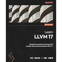 Learn LLVM 17 - Second Edition: A beginner's guide to learning LLVM compiler tools and core libraries with C++ 