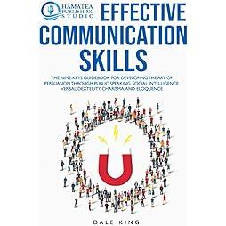 EFFECTIVE COMMUNICATION SKILLS: The Nine-Keys Guidebook for Developing the Art of Persuasion through Public Speaking, Social Intelligence, Verbal Dexterity, Charisma, and Eloquence 