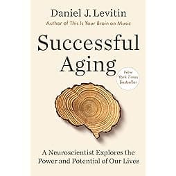 Successful Aging: A Neuroscientist Explores the Power and Potential of Our Lives 
