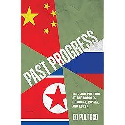 Past Progress: Time and Politics at the Borders of China, Russia, and Korea 