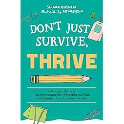 Don't Just Survive, Thrive: A Teacher's Guide to Fostering Resilience, Preventing Burnout, and Nurturing Your Love for Teaching (Books for Teachers) 
