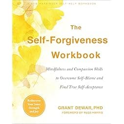 The Self-Forgiveness Workbook: Mindfulness and Compassion Skills to Overcome Self-Blame and Find True Self-Acceptance 