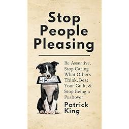 Stop People Pleasing: Be Assertive, Stop Caring What Others Think, Beat Your Guilt, & Stop Being a Pushover 