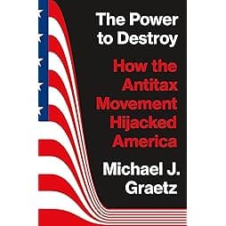The Power to Destroy: How the Antitax Movement Hijacked America 